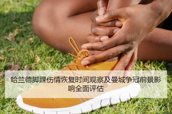 哈兰德脚踝伤情恢复时间观察及曼城争冠前景影响全面评估