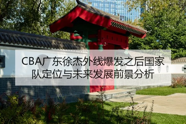 CBA广东徐杰外线爆发之后国家队定位与未来发展前景分析