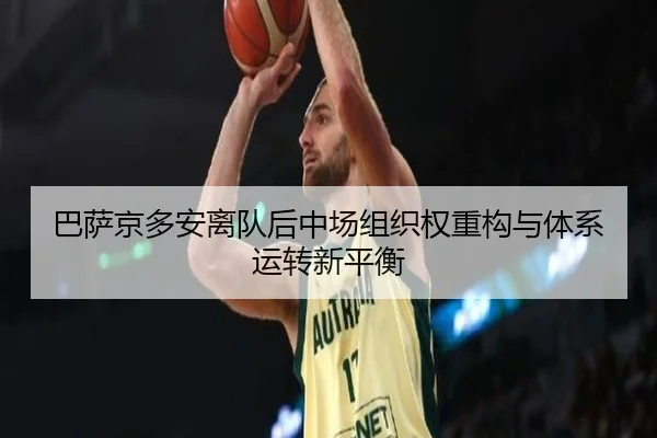 巴萨京多安离队后中场组织权重构与体系运转新平衡