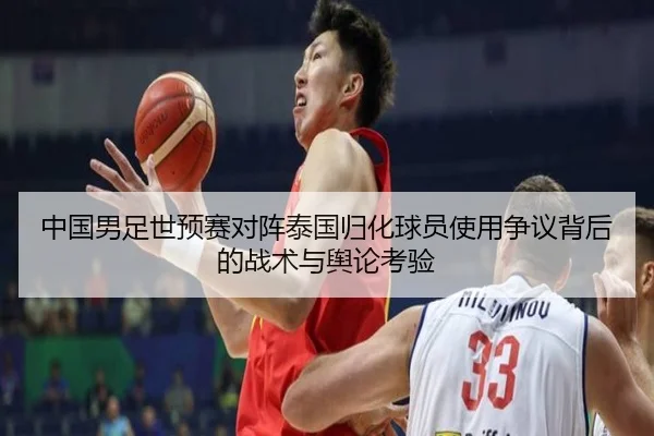中国男足世预赛对阵泰国归化球员使用争议背后的战术与舆论考验