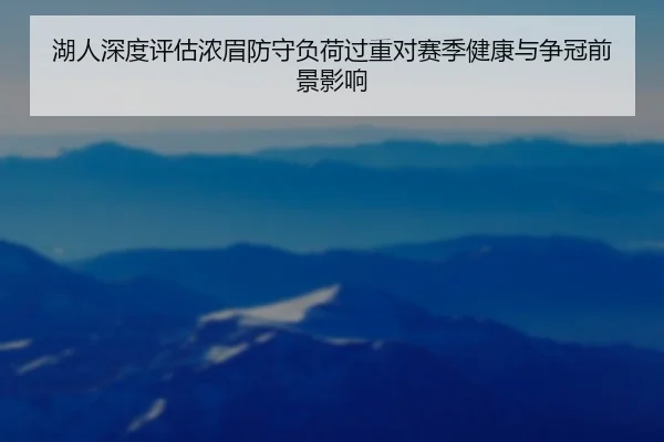 湖人深度评估浓眉防守负荷过重对赛季健康与争冠前景影响