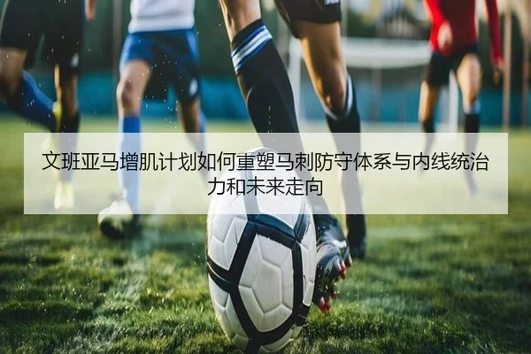 文班亚马增肌计划如何重塑马刺防守体系与内线统治力和未来走向