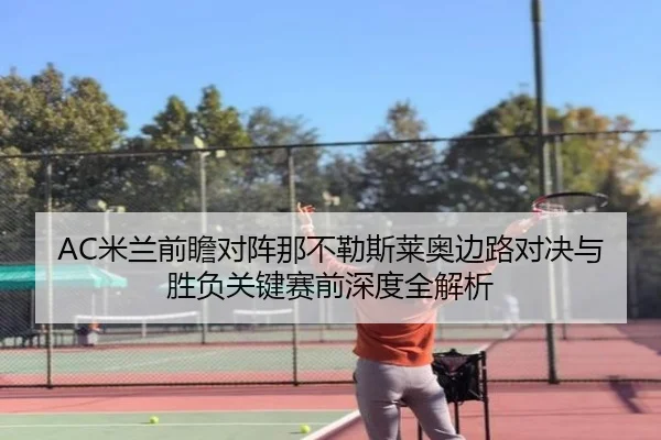 AC米兰前瞻对阵那不勒斯莱奥边路对决与胜负关键赛前深度全解析