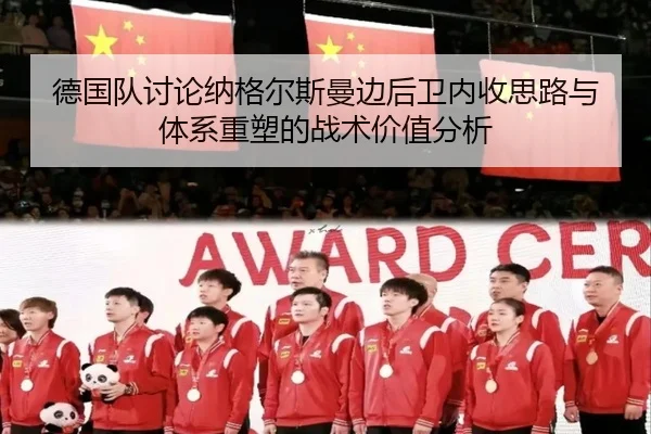德国队讨论纳格尔斯曼边后卫内收思路与体系重塑的战术价值分析