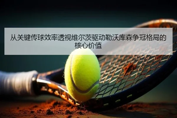 从关键传球效率透视维尔茨驱动勒沃库森争冠格局的核心价值