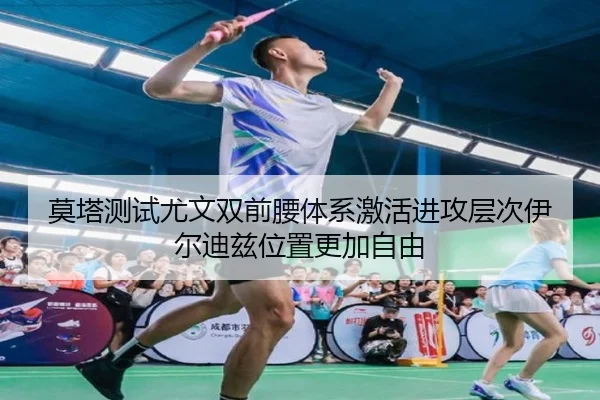 莫塔测试尤文双前腰体系激活进攻层次伊尔迪兹位置更加自由